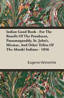 Indian Good Book - For the Benefit of the Penobscot, Passamaquoddy, St. John's, Micmac, and Other Tribes of the Abnaki Indians - 1856 1408623188 Book Cover