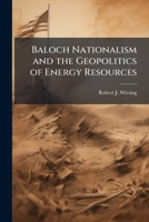 Baloch Nationalism and the Geopolitics of Energy Resources 1025111788 Book Cover