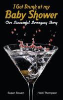 I Got Drunk at My Baby Shower: Our Successful Surrogacy Story 1627468382 Book Cover