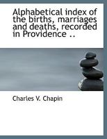 Alphabetical Index of the Births, Marriages and Deaths, Recorded in Providence .. 1116429942 Book Cover