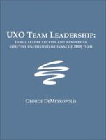 UXO Team Leadership: How a leader creates and handles an effective unexploded ordnance (UXO) team 1581121873 Book Cover