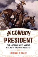 The Cowboy President: The American West and the Making of Theodore Roosevelt 149303071X Book Cover