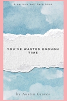 You’ve Wasted Enough Time: Reclaiming Your Dreams: Turning Time Lost Into Opportunities Gained B0FJMDVFX1 Book Cover