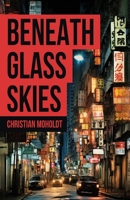 Beneath Glass Skies: A Noir Thriller, Beijing seen through the eyes of 17 year old Tobey, as he unwillingly finds himself trying to take down a criminal operation. B0D79JDVTC Book Cover
