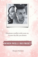 When will I be free?: Eliminate conflict with your ex, Create the life you desire B0B8ZTVJ5Y Book Cover