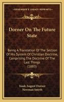 Dorner on the Future State: Being a Translation of the Section of His System of Christian Doctrine Comprising the Doctrine of the Last Things, with an Introduction and Notes 1165418851 Book Cover