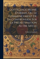 Gottschalk Moine D'orbais, Ou, Le Commencement De La Controverse Sur La Prédestination Au Ixe Siècle 1021373184 Book Cover