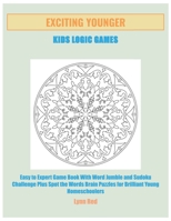 Exciting Younger Kids Logic Games: Easy to Expert Game Book With Word Jumble and Sudoku Challenge Plus Spot the Words Brain Puzzles for Brilliant Young Homeschoolers B08CWM9RT9 Book Cover