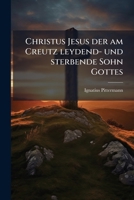 Christus Jesus der am Creutz leydend- und sterbende Sohn Gottes: das Erste, und größte Werk der göttlichen Gerechtig- und Barmherzigkeit. 1246509857 Book Cover