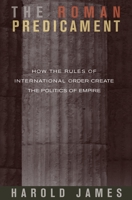 The Roman Predicament: How the Rules of International Order Create the Politics of Empire 0691122210 Book Cover