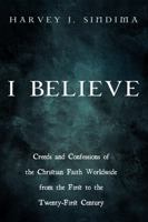 I Believe: Creeds and Confessions of the Christian Faith Worldwide from the First to the Twenty-First Century 1666783641 Book Cover