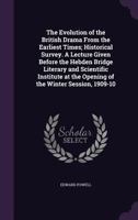 The Evolution of the British Drama from the Earliest Times; Historical Survey. a Lecture Given Before the Hebden Bridge Literary and Scientific Institute at the Opening of the Winter Session, 1909-10 1347316922 Book Cover