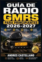 Guía de Radio GMRS para Principiantes 2026-2027: Domina la Comunicación de Emergencia: Configuración, Canales y Uso Práctico para Aventureros, ... y Zonas Rurales (Spanish Edition) B0HD1Q8ZW5 Book Cover