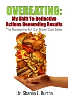Overeating: My Shift to Reflective Actions Generating Results: The Transitioning to I Can from I Can't Series 1312594578 Book Cover