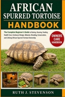 AFRICAN SPURRED TORTOISE HANDBOOK: The Complete Beginner’s Guide to Raising, Housing, Feeding, Health Care, Enclosure Design, Behavior, Breeding, ... Lifelong African Spurred Tortoise Ownership B0H6MTKDXS Book Cover