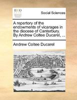 A repertory of the endowments of vicarages in the diocese of Canterbury. By Andrew Coltee Ducarel, ... 1246168324 Book Cover