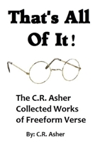 That's All of It - The Collected Works of C.R. Asher Freeform Verse 1329556828 Book Cover