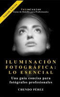 ILUMINACION FOTOGRAFICA: LO ESENCIAL: Guía concisa y directa de los principios de la luz para fotógrafos profesionales. (Fotomission - Guias de Bolsillo para Profesionales) (Spanish Edition) B0GZYWCB3R Book Cover