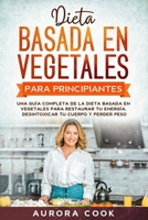 Dieta Basada en Vegetales para Principiantes: Una guía completa de la dieta basada en vegetales para restaurar tu energía, desintoxicar tu cuerpo y perder peso (Spanish Edition) B086Y5LJX2 Book Cover