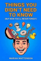 Things You Didn’t Need to Know: But Now You’ll Never Forget (The "Did You Know?" Archives) B0GK5HLRHB Book Cover