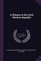 A Glimpse at the Great Western Republic 0548563896 Book Cover