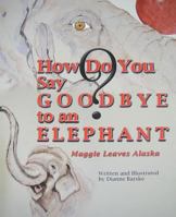 How Do You Say Goodbye to an Elephant?: Maggie Leaves Alaska 1594330883 Book Cover