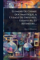 Elemens De Chimie Docimastique, A L'usage De Orfevres, Essayeurs, Et Affineurs ... (French Edition) 1024420876 Book Cover