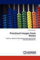 Preschool Images from Kenya: Teachers’ Beliefs of Developmentally Appropriate Educational Practices 3847300385 Book Cover