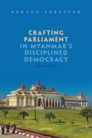 Crafting Parliament in Myanmars Disciplined Democracy 2011 to 2021 0192858742 Book Cover