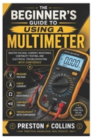 The Beginner's Guide to Using a Multimeter: Master Voltage, Current, Resistance, Continuity Testing, and Electrical Troubleshooting with Confidence B0H8Q5ZWF4 Book Cover
