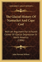 The Glacial History Of Nantucket And Cape Cod: With An Argument For A Fourth Center Of Glacial Depression In North America 1120032350 Book Cover