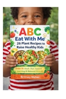 ABC Eat With Me: 26 Plant Recipes to Raise Healthy Kids: Under $5 Meals That Support Learning & Balanced Growth B0GFD47BFM Book Cover
