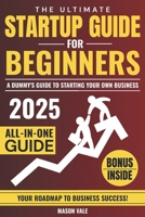 The Ultimate Startup Guide for Beginners: A Dummy's Guide to Starting Your Own Business B0F23R7X5K Book Cover