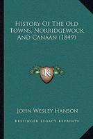 History of the old Towns, Norridgewock and Canaan, Comprising Norridgewock, Canaan, Starks, Skowhegan, and Bloomfield, From Their Early Settlement to ... Including a Sketch of the Abnakis Indians 1016008341 Book Cover