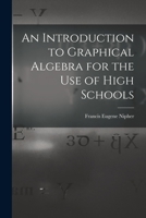 An Introduction to Graphical Algebra: For the Use of High Schools 1018265198 Book Cover