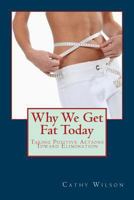 Why We Get Fat Today: Taking Positive Actions Toward Elimination 1491242531 Book Cover