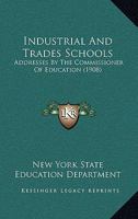 Industrial And Trades Schools: Addresses By The Commissioner Of Education 1436881765 Book Cover