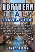 NORTHERN ITALY: Discover Venice, Florence, Milan, and More Uncover Hidden Gems, Cultural Highlights, and Culinary Delights in this Ultimate Italian Adventure B0CN34Z97W Book Cover