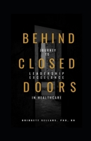 Behind Closed Doors: Journey to Leadership Excellence in Healthcare 1532988257 Book Cover