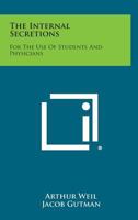 The Internal Secretions: For the Use of Students and Physicians 1258614324 Book Cover