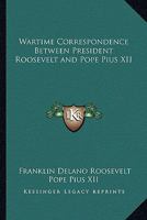 Wartime Correspondence Between President Roosevelt and Pope Pius XII 1293051012 Book Cover