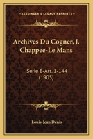 Archives Du Cogner, J. Chappee-Le Mans: Serie E-Art. 1-144 (1905) 116761898X Book Cover