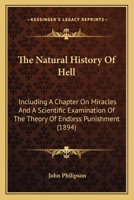 The Natural History of Hell, Including a Chapter on Miracles and a Scientific Examination of the The 1017906602 Book Cover