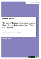 The Start of Life and Consciousness from Matter, Energy, Information, Space, Time, and Causality 3668893551 Book Cover