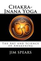 Chakra-Jnana Yoga: The Art and Science of Awakening 1482388928 Book Cover