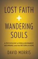 Lost Faith and Wandering Souls : A Psychology of Disillusionment, Mourning, and the Return of Hope 1957687002 Book Cover