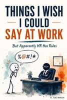 Things I Wish I Could Say at Work: What you’re thinking at work. What you actually say. And everything in between. B0HFSFZHWK Book Cover