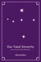 Our Fatal Sincerity: How I Loved God Out of Existence B09SWFKJRY Book Cover