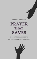 Prayer That Saves: A Scriptural Guide to Intercession for the Lost 1737098814 Book Cover