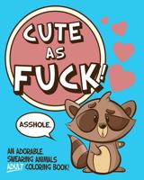 Cute As Fuck!: An Adorable, Swearing Animals Adult Coloring Book 1070197726 Book Cover